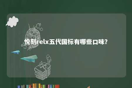 悦刻relx五代国标有哪些口味
？ 